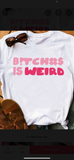 White “Bitches Is Weird”Tee’s